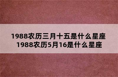 1988农历三月十五是什么星座 1988农历5月16是什么星座